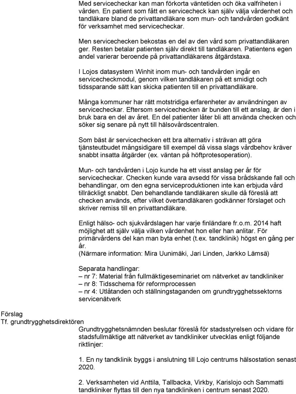Men servicechecken bekostas en del av den vård som privattandläkaren ger. Resten betalar patienten själv direkt till tandläkaren.