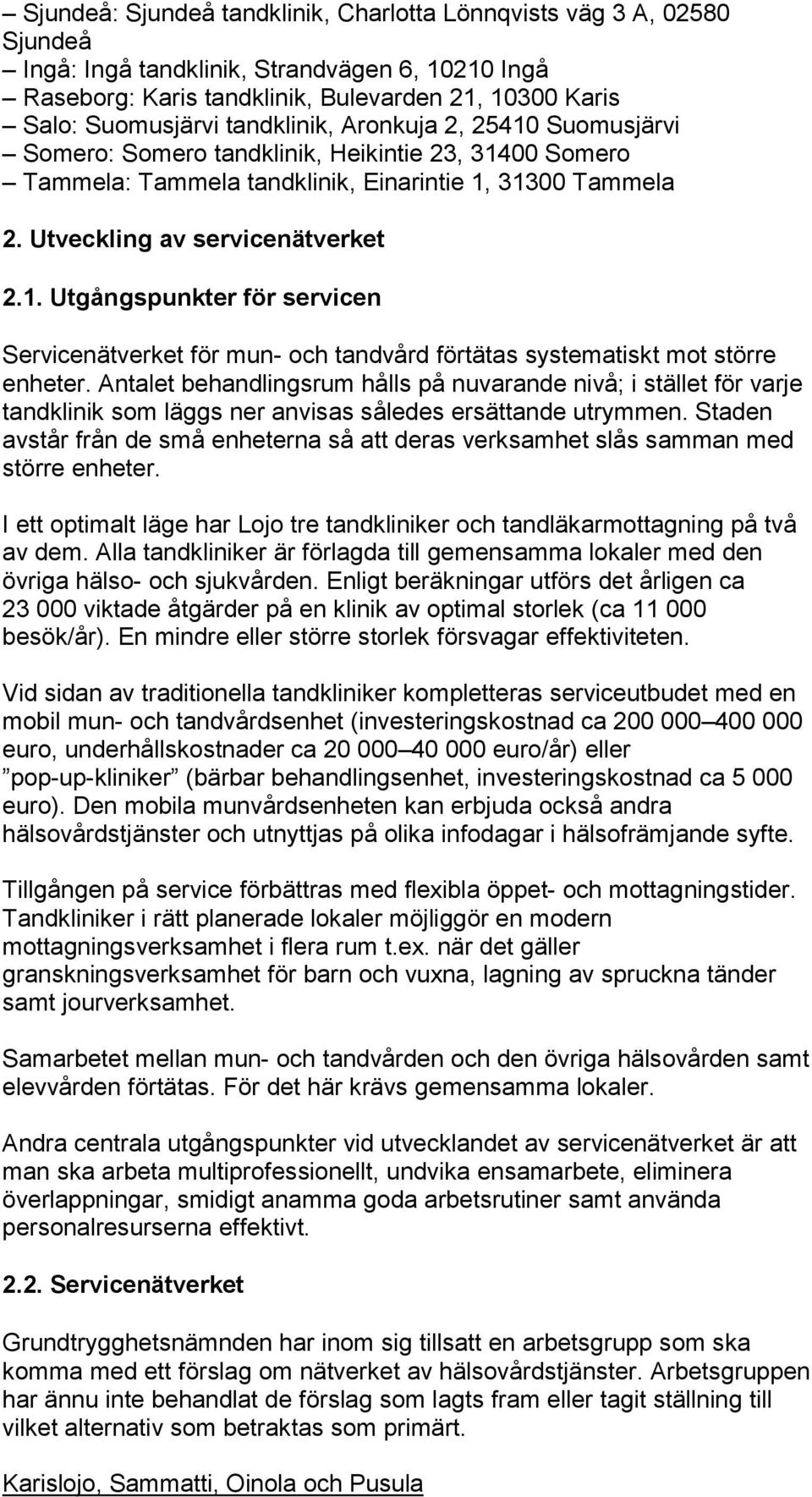 Antalet behandlingsrum hålls på nuvarande nivå; i stället för varje tandklinik som läggs ner anvisas således ersättande utrymmen.