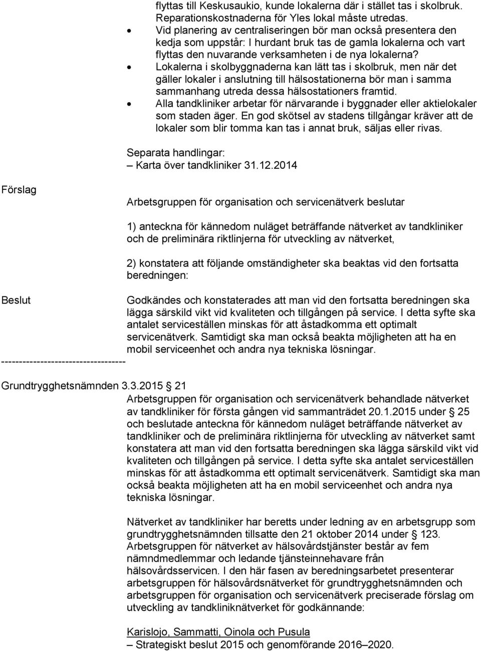 Lokalerna i skolbyggnaderna kan lätt tas i skolbruk, men när det gäller lokaler i anslutning till hälsostationerna bör man i samma sammanhang utreda dessa hälsostationers framtid.