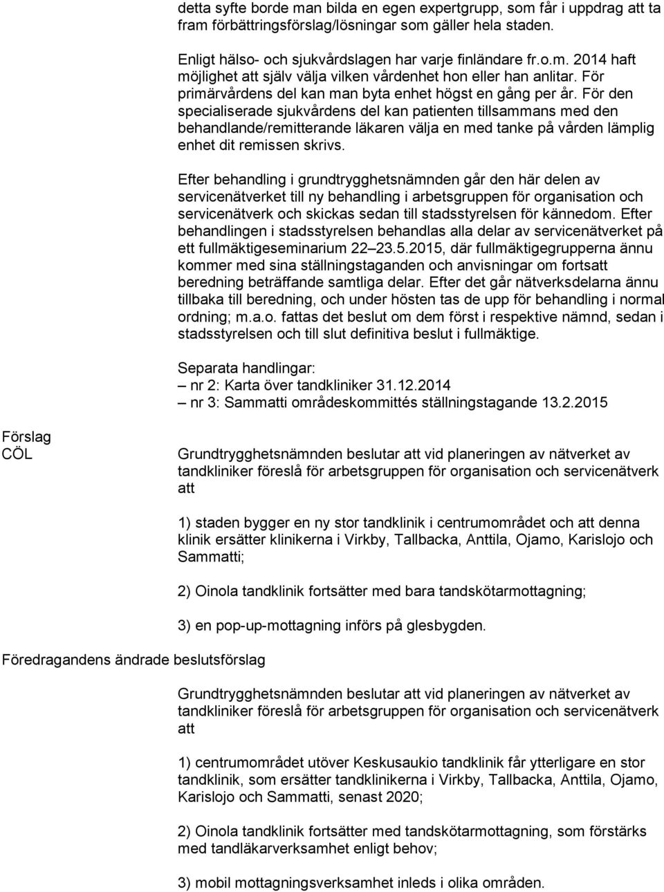 För den specialiserade sjukvårdens del kan patienten tillsammans med den behandlande/remitterande läkaren välja en med tanke på vården lämplig enhet dit remissen skrivs.