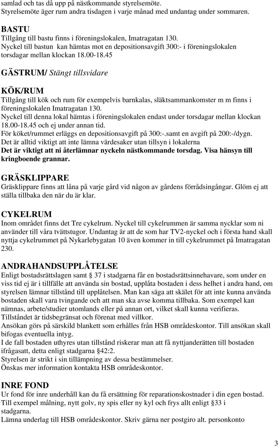 45 GÄSTRUM/ Stängt tillsvidare KÖK/RUM Tillgång till kök och rum för exempelvis barnkalas, släktsammankomster m m finns i föreningslokalen Imatragatan 130.