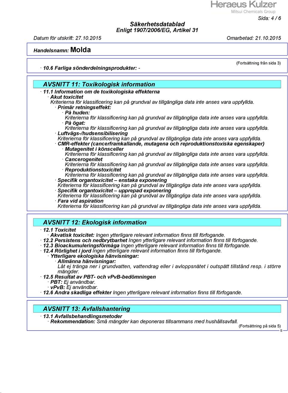 egenskaper) Mutagenitet i könsceller Cancerogenitet Reproduktionstoxicitet pecifik organtoxicitet enstaka exponering pecifik organtoxicitet upprepad exponering Fara vid aspiration AVNITT 12: