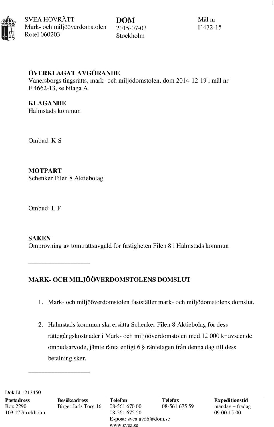 MILJÖÖVERDOMSTOLENS DOMSLUT 1. Mark- och miljööverdomstolen fastställer mark- och miljödomstolens domslut. 2.