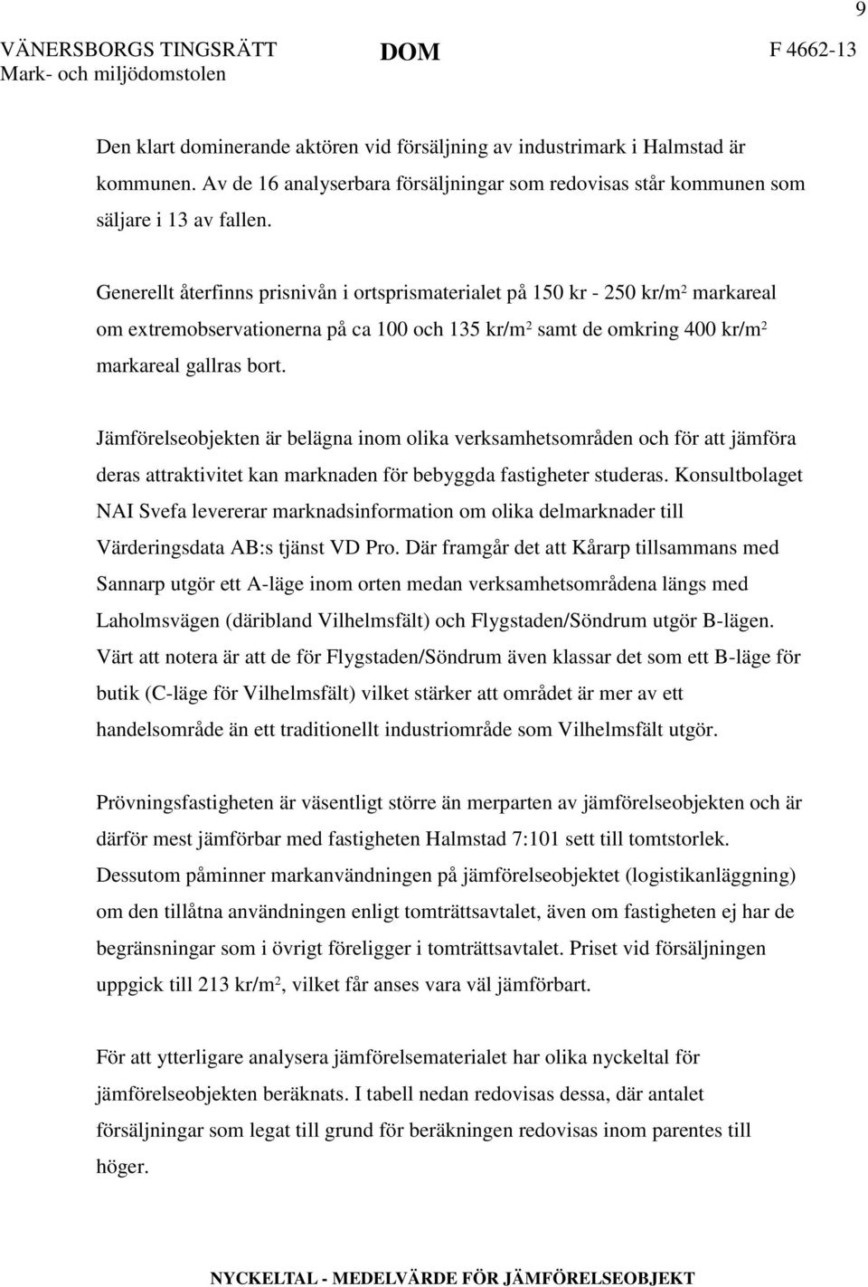 Jämförelseobjekten är belägna inom olika verksamhetsområden och för att jämföra deras attraktivitet kan marknaden för bebyggda fastigheter studeras.