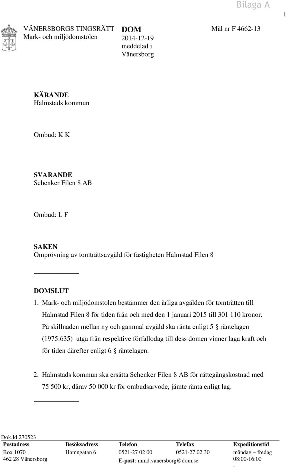 På skillnaden mellan ny och gammal avgäld ska ränta enligt 5 räntelagen (1975:635) utgå från respektive förfallodag till dess domen vinner laga kraft och för tiden därefter enligt 6 räntelagen. 2.