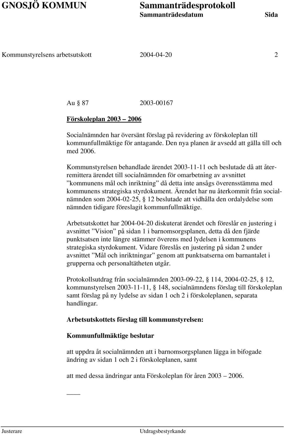 Kommunstyrelsen behandlade ärendet 2003-11-11 och beslutade då att återremittera ärendet till socialnämnden för omarbetning av avsnittet kommunens mål och inriktning då detta inte ansågs