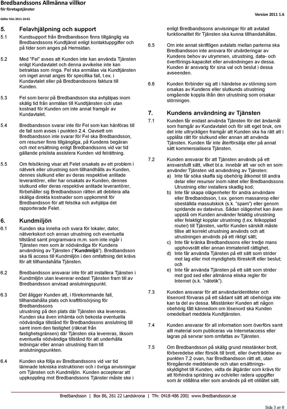 3 Fel som beror på Bredbandsson ska avhjälpas inom skälig tid från anmälan till Kundtjänsten och utan kostnad för Kunden om inte annat framgår av Kundavtalet. 5.