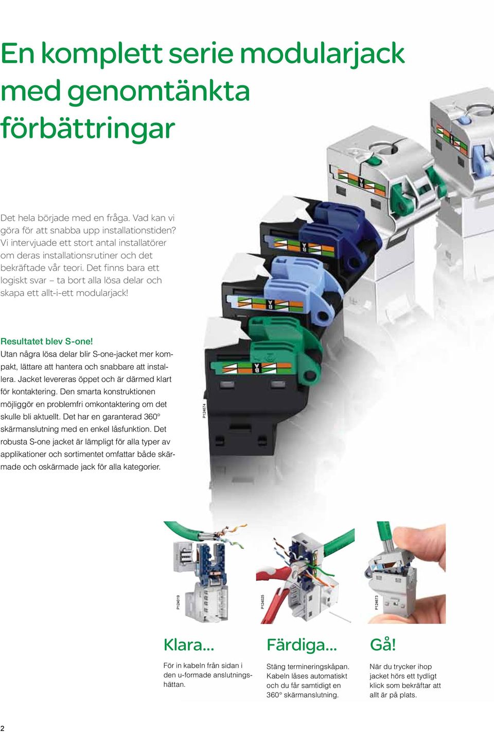 Resultatet blev S-one! Utan några lösa delar blir S-one-jacket mer kompakt, lättare att hantera och snabbare att installera. Jacket levereras öppet och är därmed klart för kontaktering.