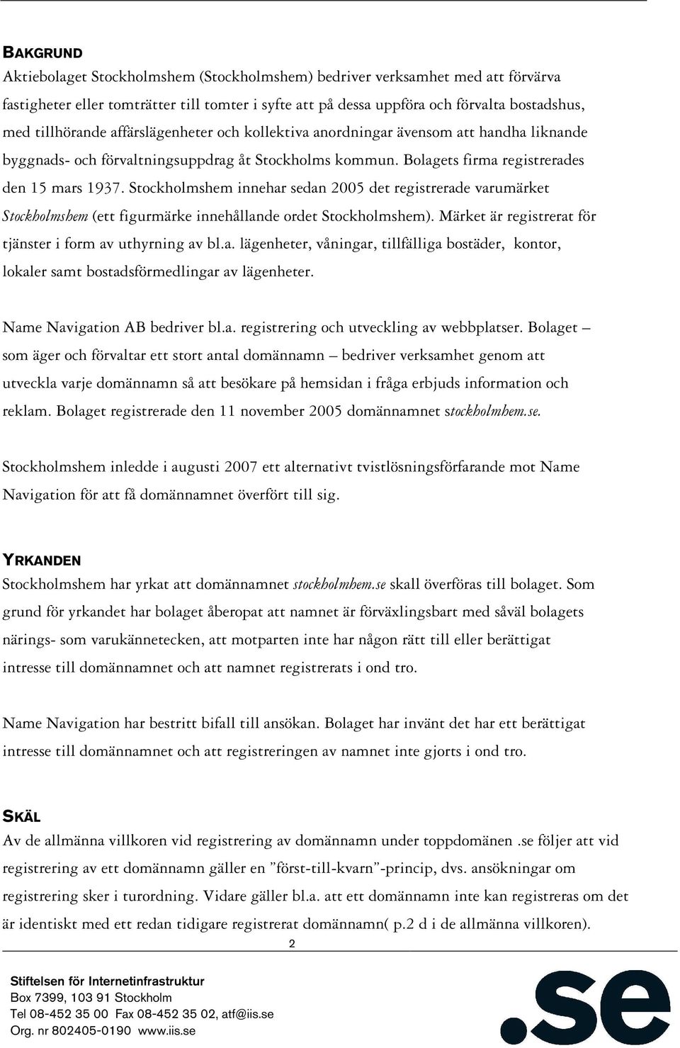 Stockholmshem innehar sedan 2005 det registrerade varumärket Stockholmshem (ett figurmärke innehållande ordet Stockholmshem). Märket är registrerat för tjänster i form av uthyrning av bl.a. lägenheter, våningar, tillfälliga bostäder, kontor, lokaler samt bostadsförmedlingar av lägenheter.