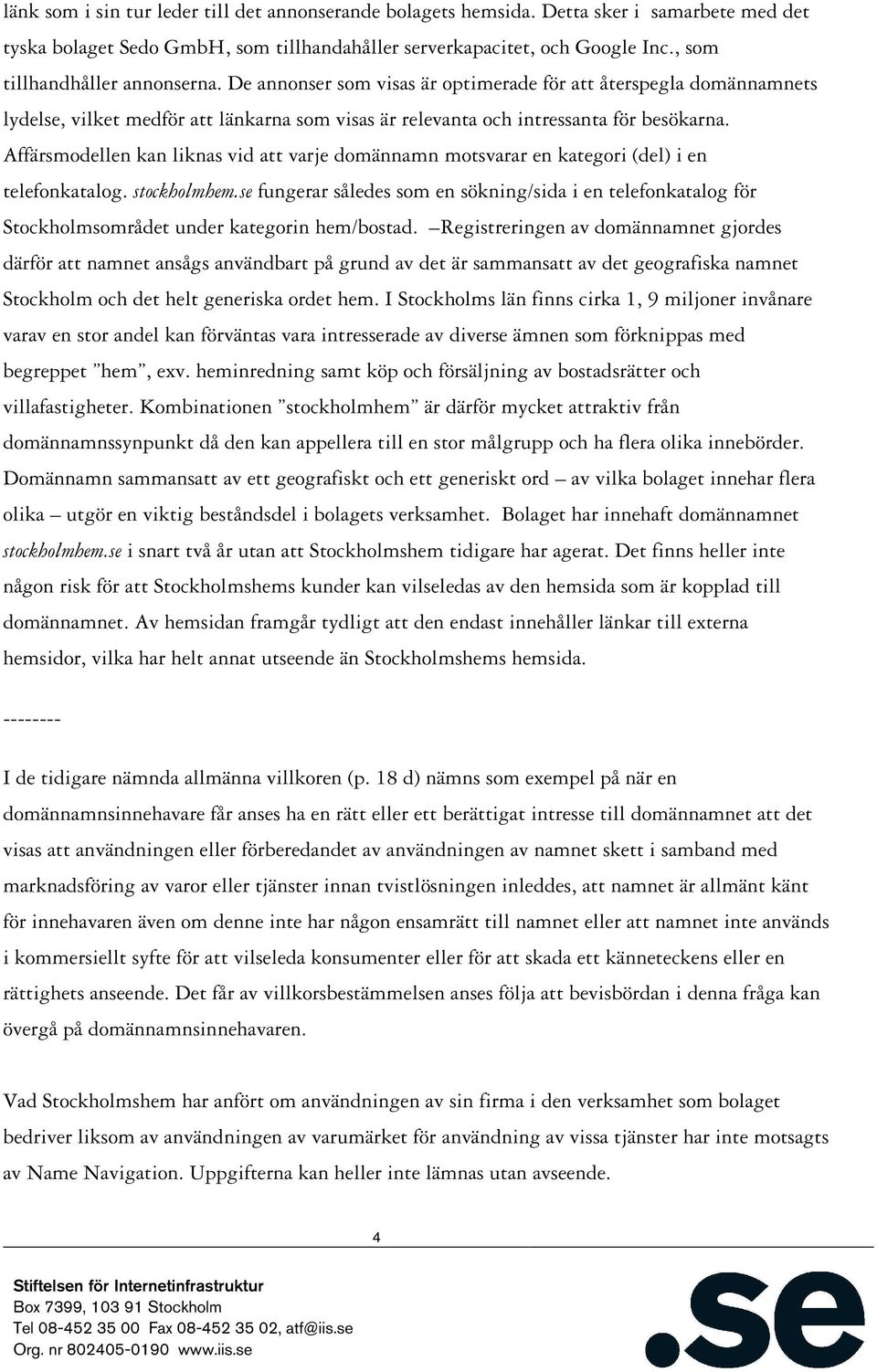 Affärsmodellen kan liknas vid att varje domännamn motsvarar en kategori (del) i en telefonkatalog. stockholmhem.
