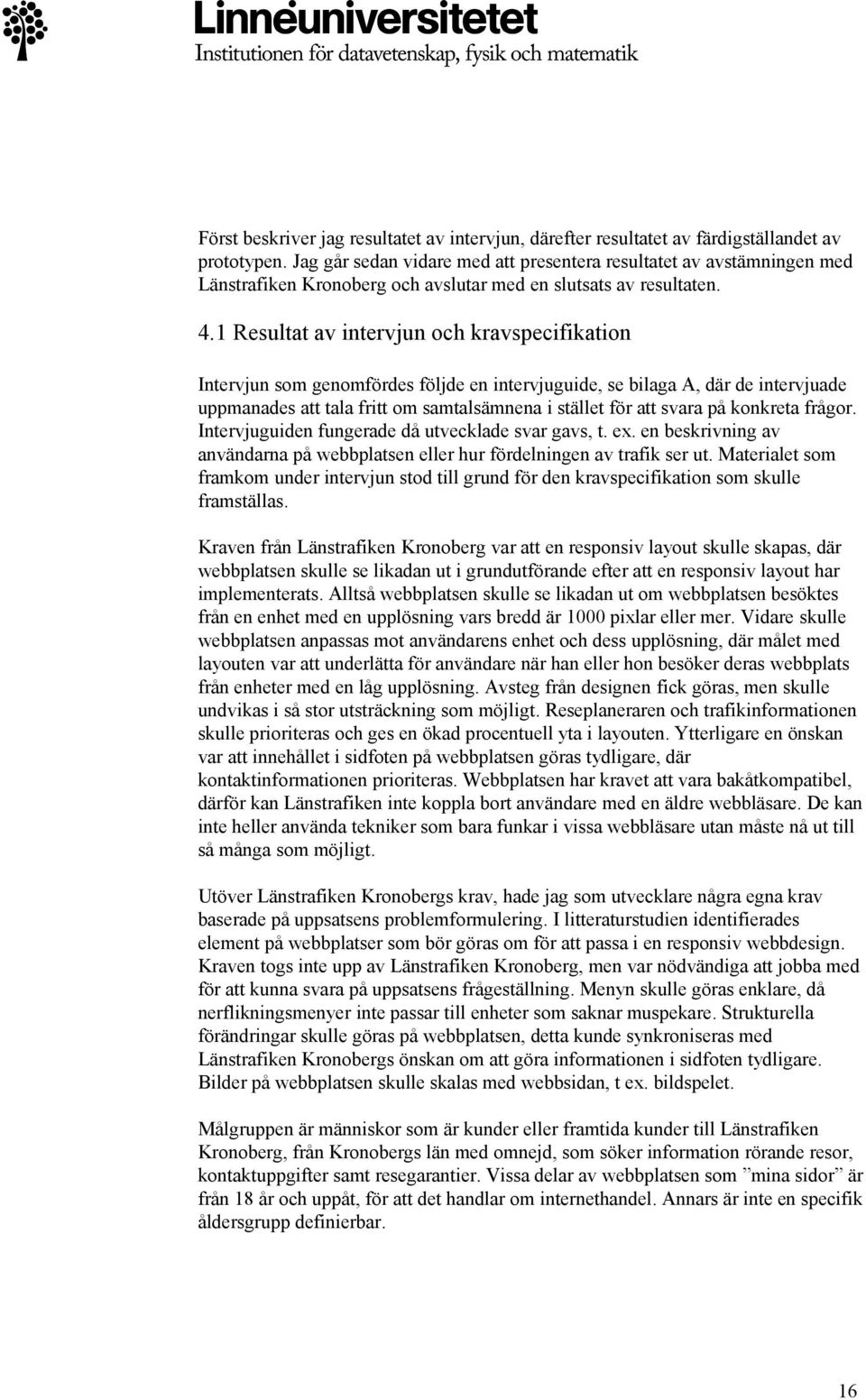 1 Resultat av intervjun och kravspecifikation Intervjun som genomfördes följde en intervjuguide, se bilaga A, där de intervjuade uppmanades att tala fritt om samtalsämnena i stället för att svara på