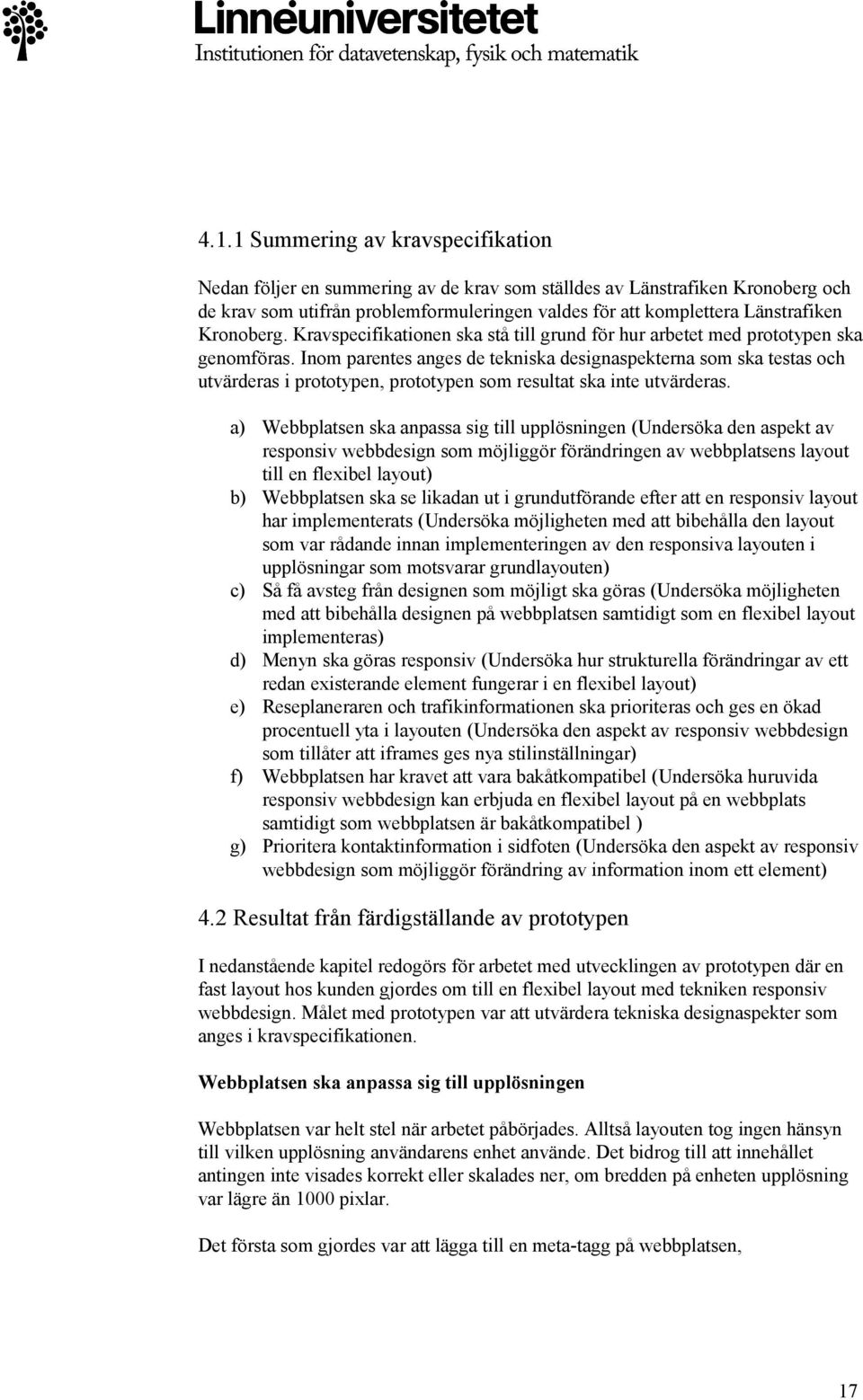 Inom parentes anges de tekniska designaspekterna som ska testas och utvärderas i prototypen, prototypen som resultat ska inte utvärderas.
