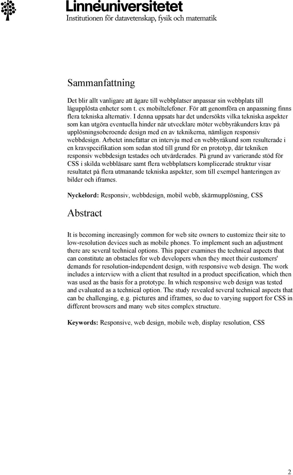 I denna uppsats har det undersökts vilka tekniska aspekter som kan utgöra eventuella hinder när utvecklare möter webbyråkunders krav på upplösningsoberoende design med en av teknikerna, nämligen