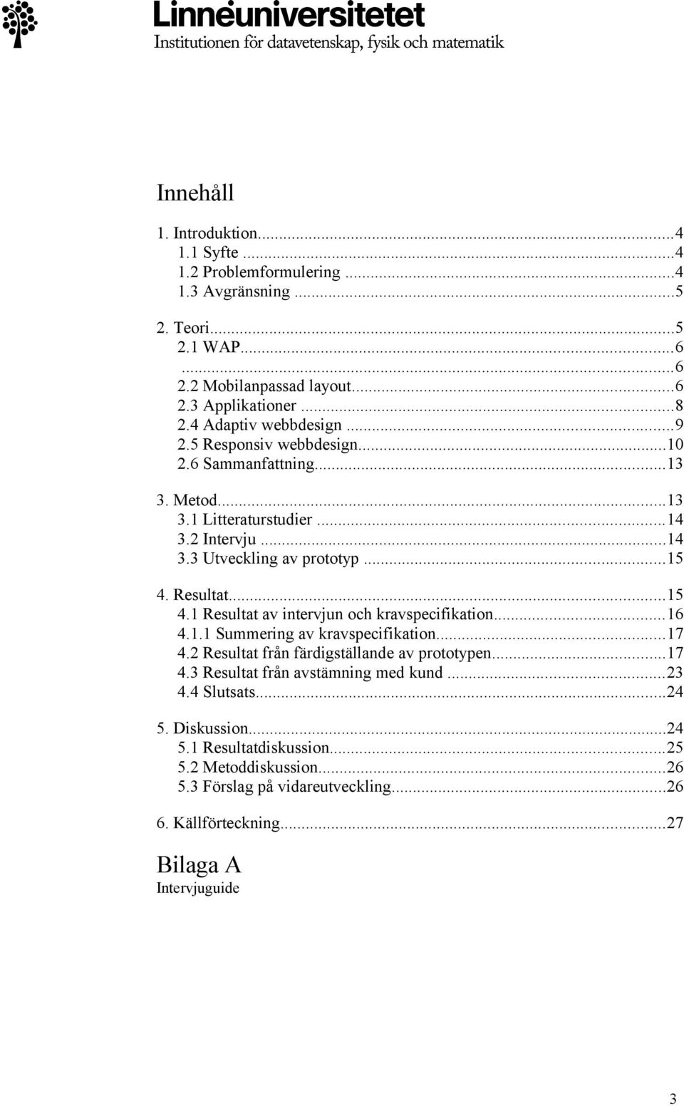 ..15 4.1 Resultat av intervjun och kravspecifikation...16 4.1.1 Summering av kravspecifikation...17 4.2 Resultat från färdigställande av prototypen...17 4.3 Resultat från avstämning med kund.