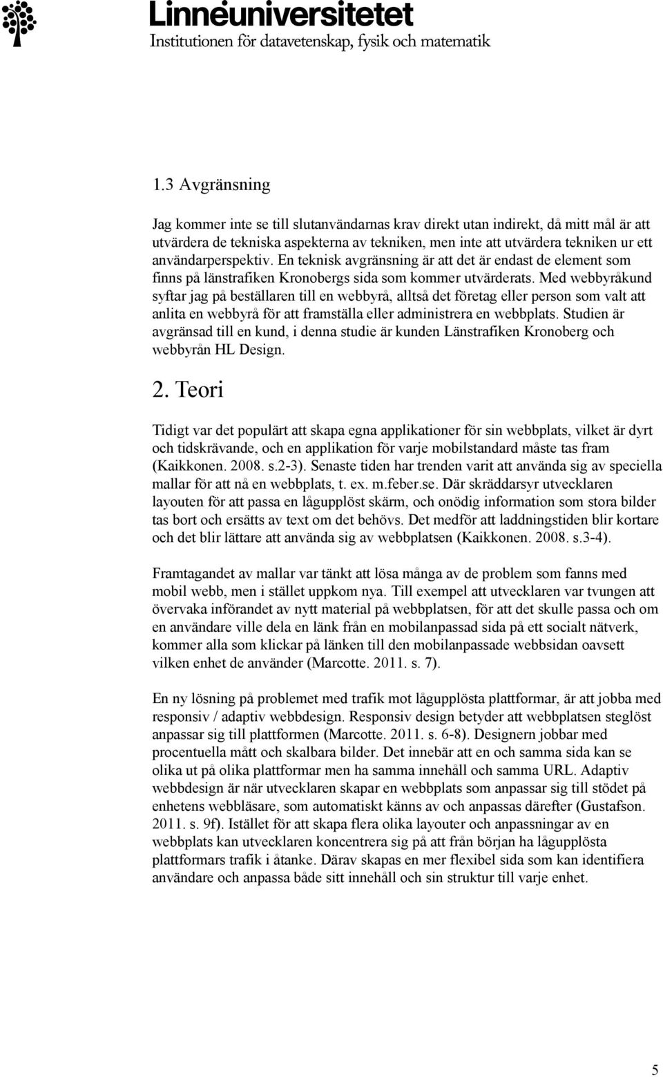 Med webbyråkund syftar jag på beställaren till en webbyrå, alltså det företag eller person som valt att anlita en webbyrå för att framställa eller administrera en webbplats.