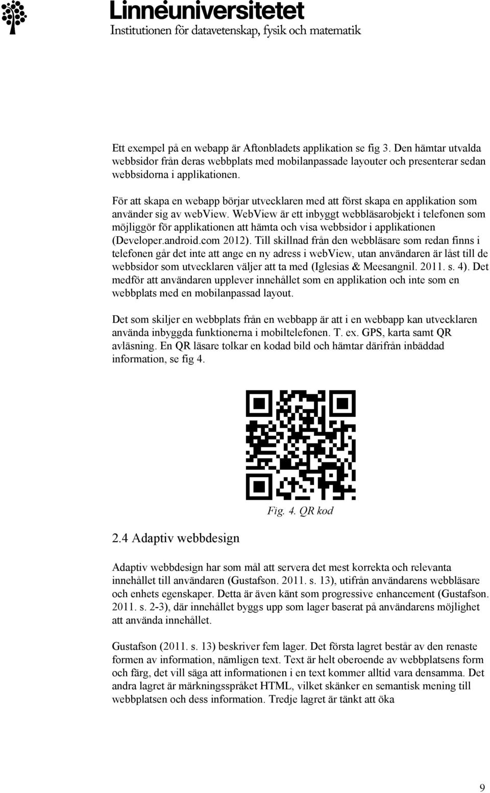 WebView är ett inbyggt webbläsarobjekt i telefonen som möjliggör för applikationen att hämta och visa webbsidor i applikationen (Developer.android.com 2012).