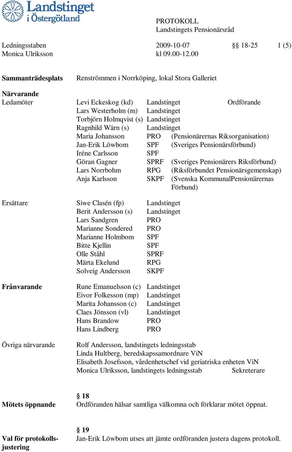 Ragnhild Wärn (s) Landstinget Maria Johansson PRO (Pensionärernas Riksorganisation) Jan-Erik Löwbom SPF (Sveriges Pensionärsförbund) Iréne Carlsson SPF Göran Gagner SPRF (Sveriges Pensionärers