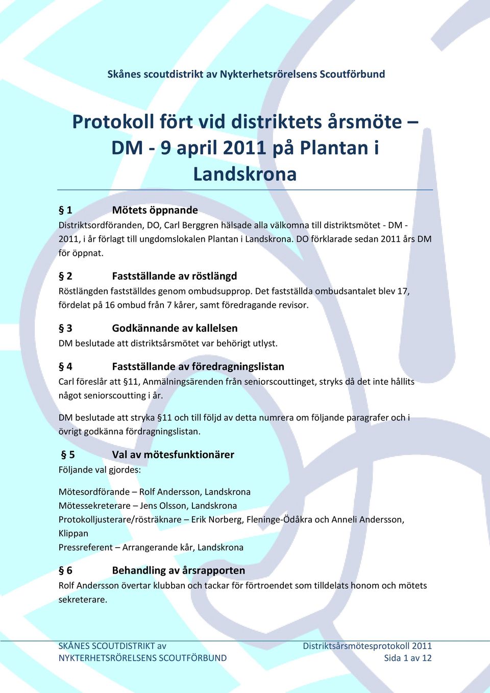 2 Fastställande av röstlängd Röstlängden fastställdes genom ombudsupprop. Det fastställda ombudsantalet blev 17, fördelat på 16 ombud från 7 kårer, samt föredragande revisor.