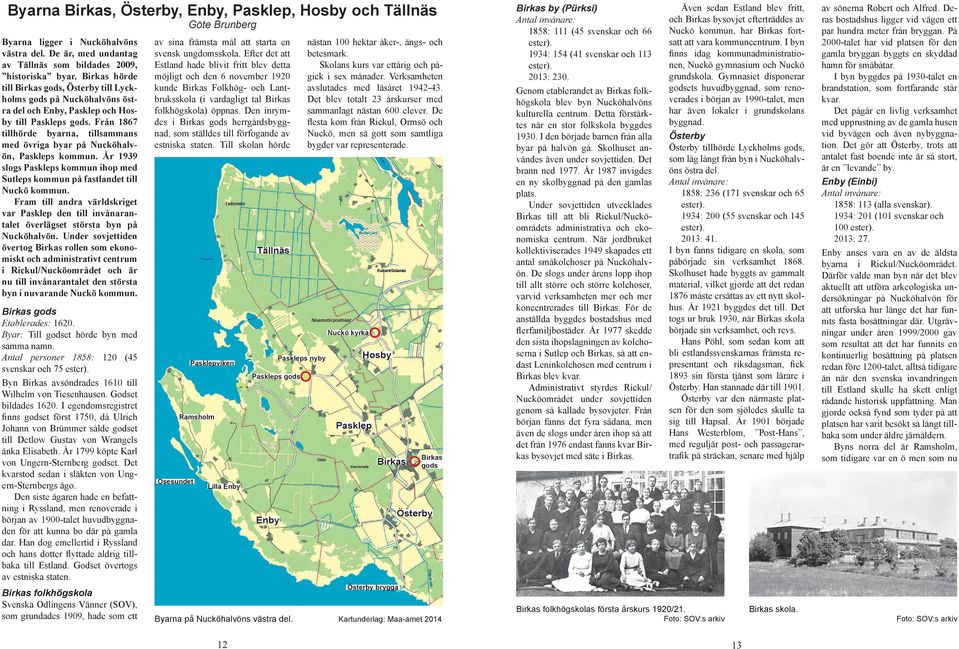 Från 1867 tillhörde byarna, tillsammans med övriga byar på Nucköhalvön, Paskleps kommun. År 1939 slogs Paskleps kommun ihop med Sutleps kommun på fastlandet till Nuckö kommun.