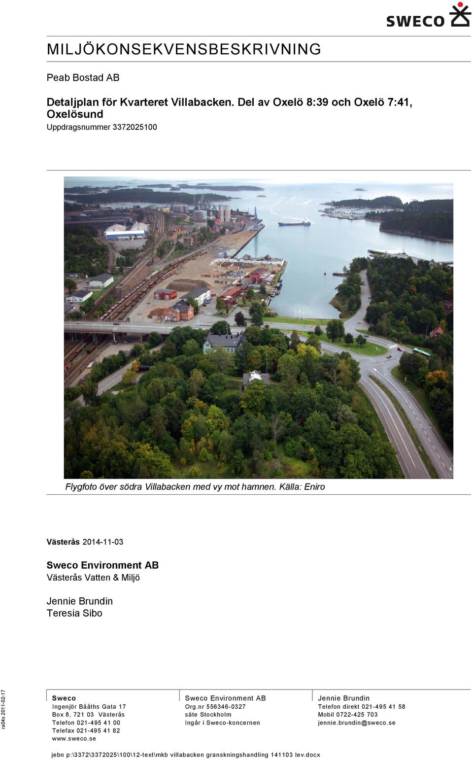 Källa: Eniro Västerås 2014-11-03 Sweco Environment AB Västerås Vatten & Miljö Jennie Brundin Teresia Sibo Sweco Ingenjör Bååths Gata 17 Box 8, 721 03 Västerås Telefon