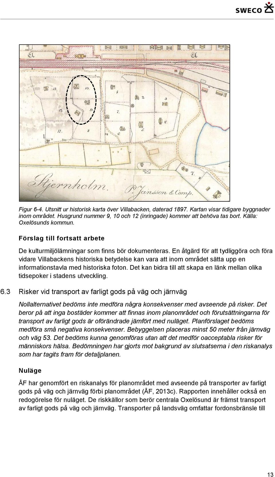 En åtgärd för att tydliggöra och föra vidare Villabackens historiska betydelse kan vara att inom området sätta upp en informationstavla med historiska foton.