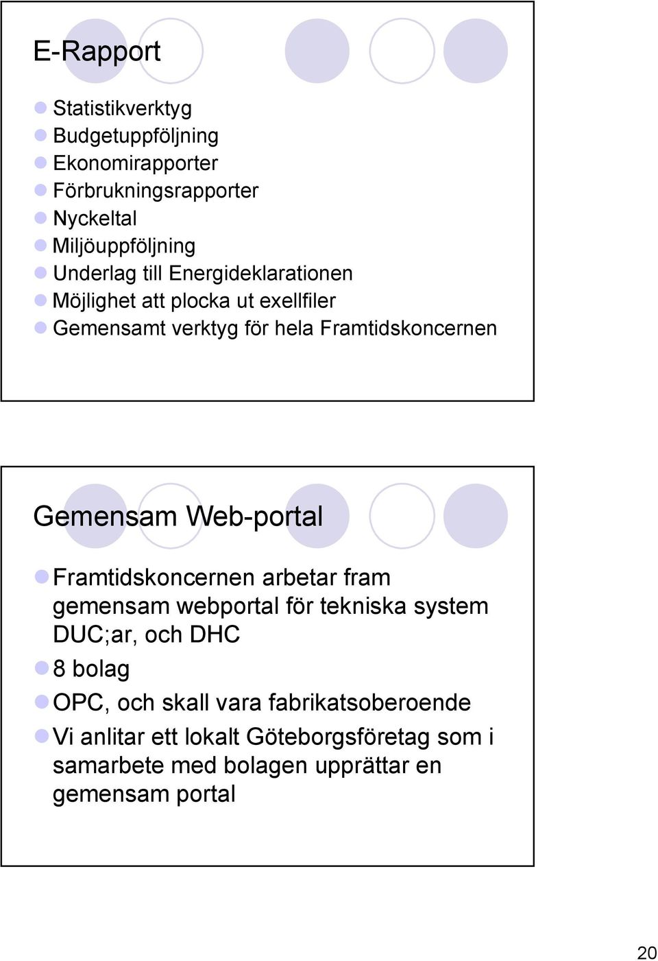 Gemensam Web-portal Framtidskoncernen arbetar fram gemensam webportal för tekniska system DUC;ar, och DHC 8 bolag OPC,