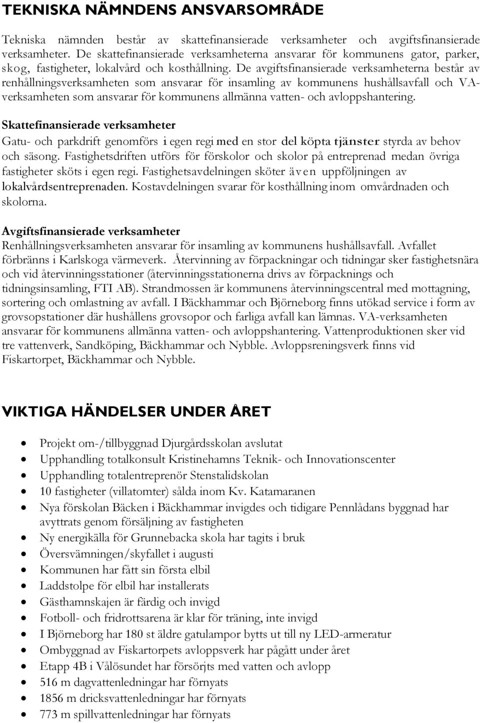 De avgiftsfinansierade verksamheterna består av renhållningsverksamheten som ansvarar för insamling av kommunens hushållsavfall och VAverksamheten som ansvarar för kommunens allmänna vatten- och