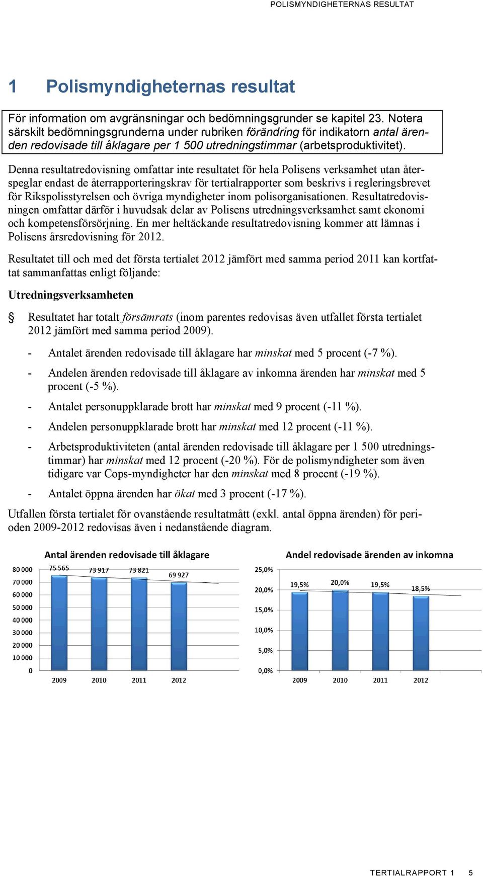 Denna resultatredovisning omfattar inte resultatet för hela Polisens verksamhet utan återspeglar endast de återrapporteringskrav för tertialrapporter som beskrivs i regleringsbrevet för