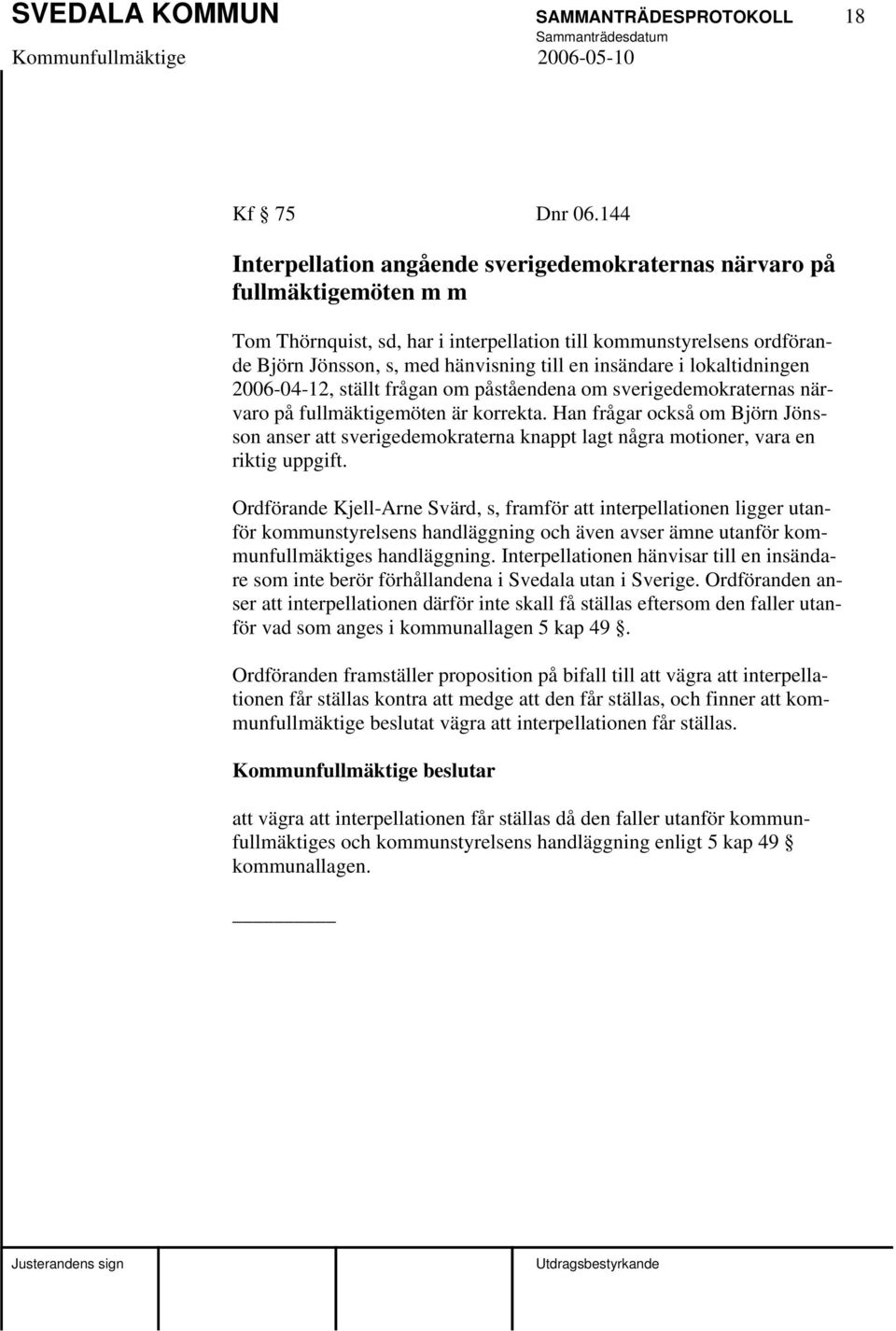 insändare i lokaltidningen 2006-04-12, ställt frågan om påståendena om sverigedemokraternas närvaro på fullmäktigemöten är korrekta.