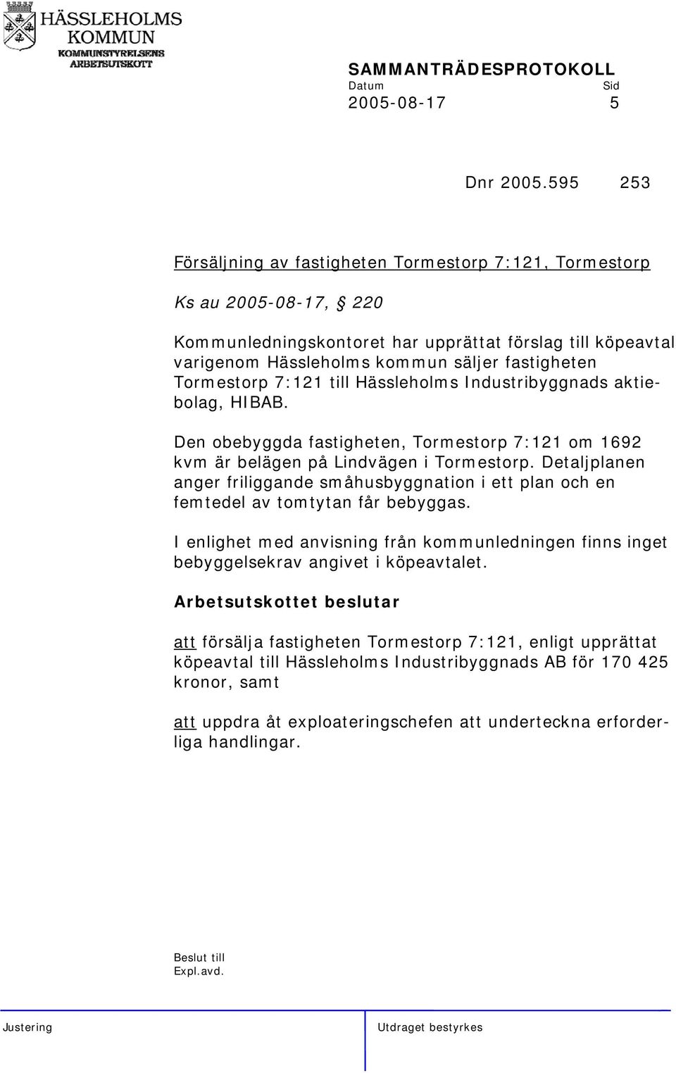 Tormestorp 7:121 till Hässleholms Industribyggnads aktiebolag, HIBAB. Den obebyggda fastigheten, Tormestorp 7:121 om 1692 kvm är belägen på Lindvägen i Tormestorp.