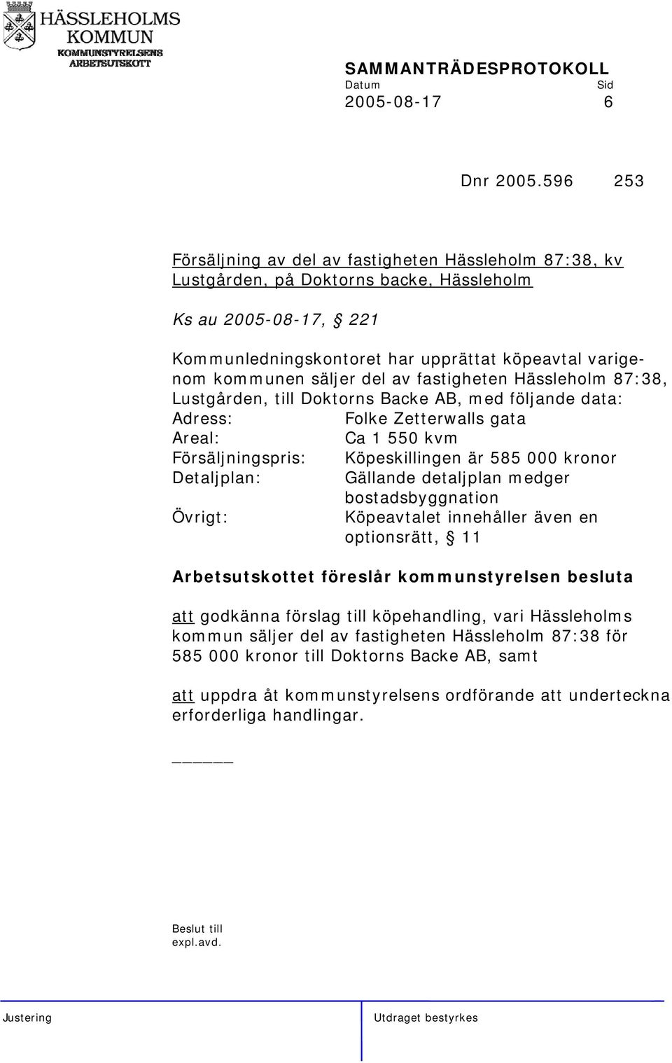 del av fastigheten Hässleholm 87:38, Lustgården, till Doktorns Backe AB, med följande data: Adress: Folke Zetterwalls gata Areal: Ca 1 550 kvm Försäljningspris: Köpeskillingen är 585 000 kronor