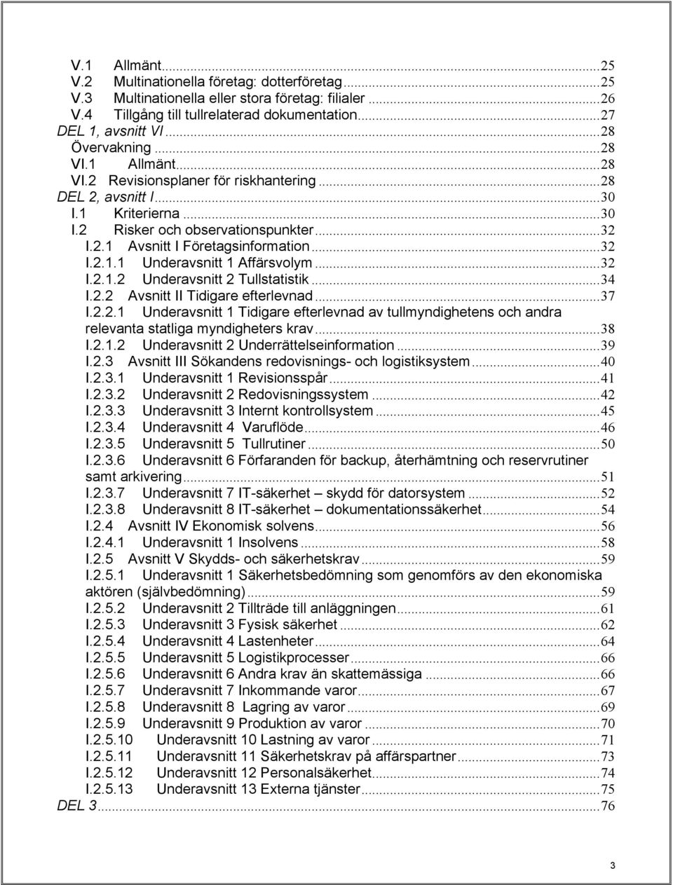 ..32 I.2.1.1 Underavsnitt 1 Affärsvolym...32 I.2.1.2 Underavsnitt 2 Tullstatistik...34 I.2.2 Avsnitt II Tidigare efterlevnad...37 I.2.2.1 Underavsnitt 1 Tidigare efterlevnad av tullmyndighetens och andra relevanta statliga myndigheters krav.