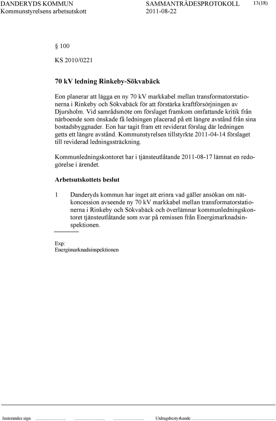 Eon har tagit fram ett reviderat förslag där ledningen getts ett längre avstånd. Kommunstyrelsen tillstyrkte 2011-04-14 förslaget till reviderad ledningssträckning.