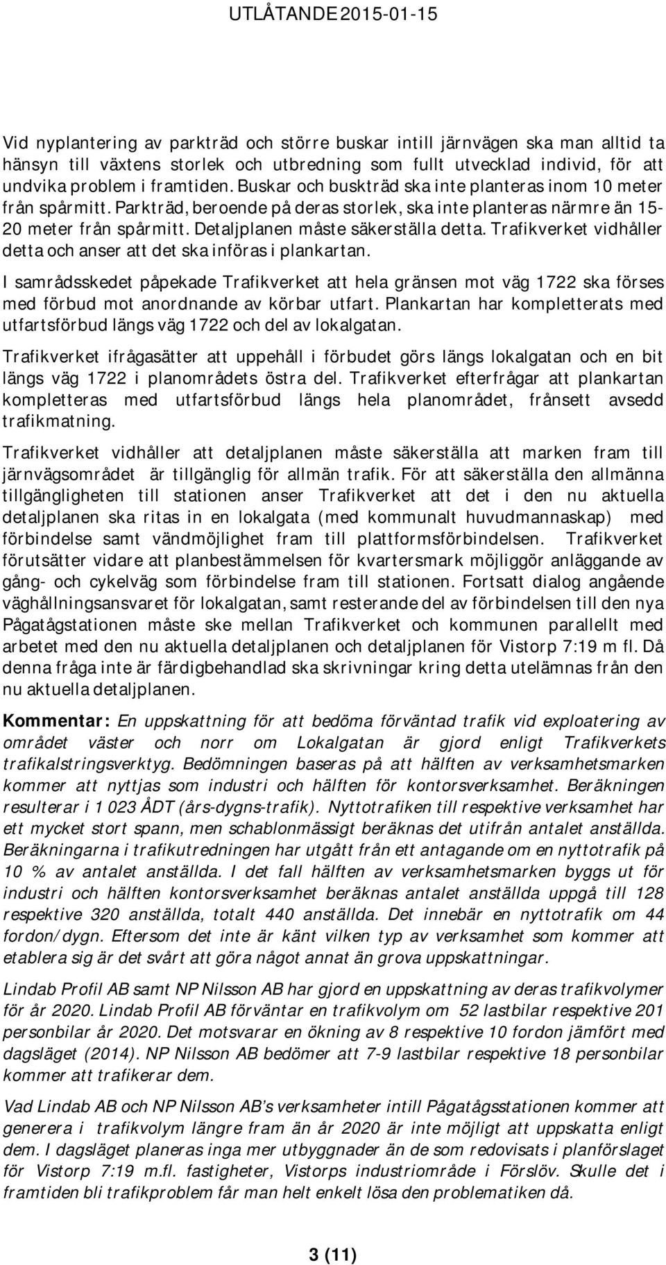 Trafikverket vidhåller detta och anser att det ska införas i plankartan. I samrådsskedet påpekade Trafikverket att hela gränsen mot väg 1722 ska förses med förbud mot anordnande av körbar utfart.