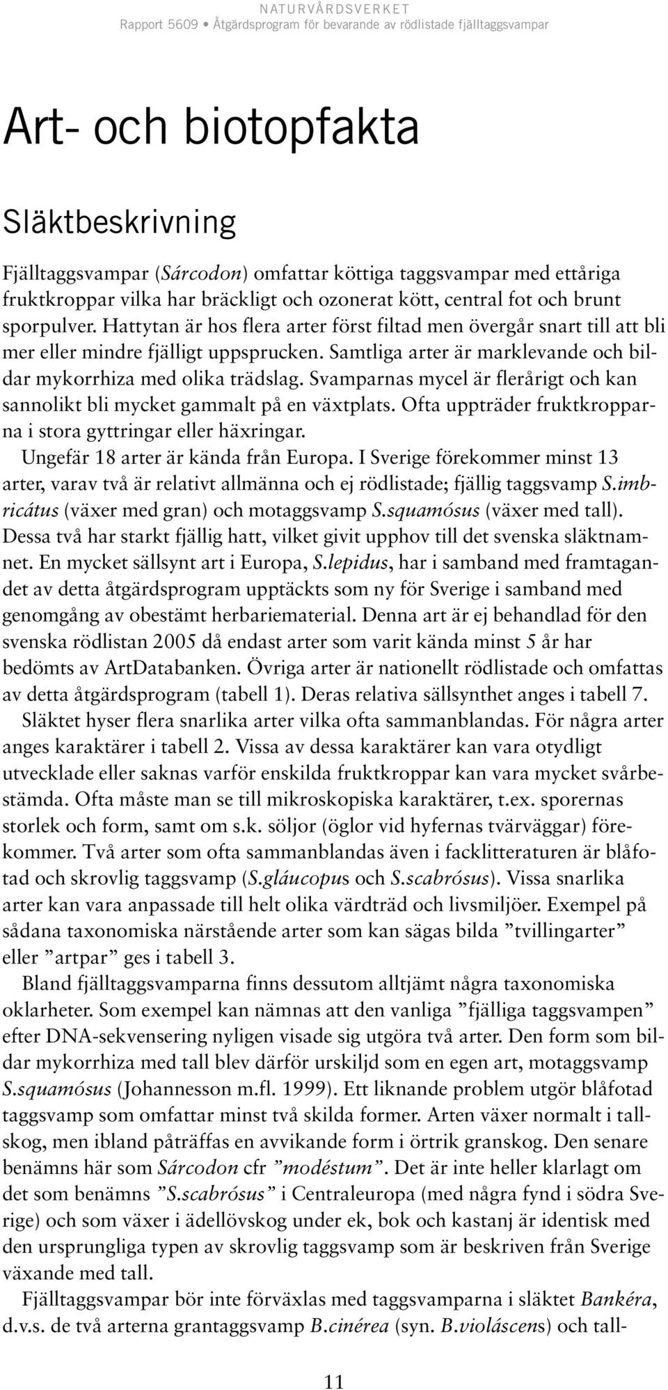 Svamparnas mycel är flerårigt och kan sannolikt bli mycket gammalt på en växtplats. Ofta uppträder fruktkropparna i stora gyttringar eller häxringar. Ungefär 18 arter är kända från Europa.