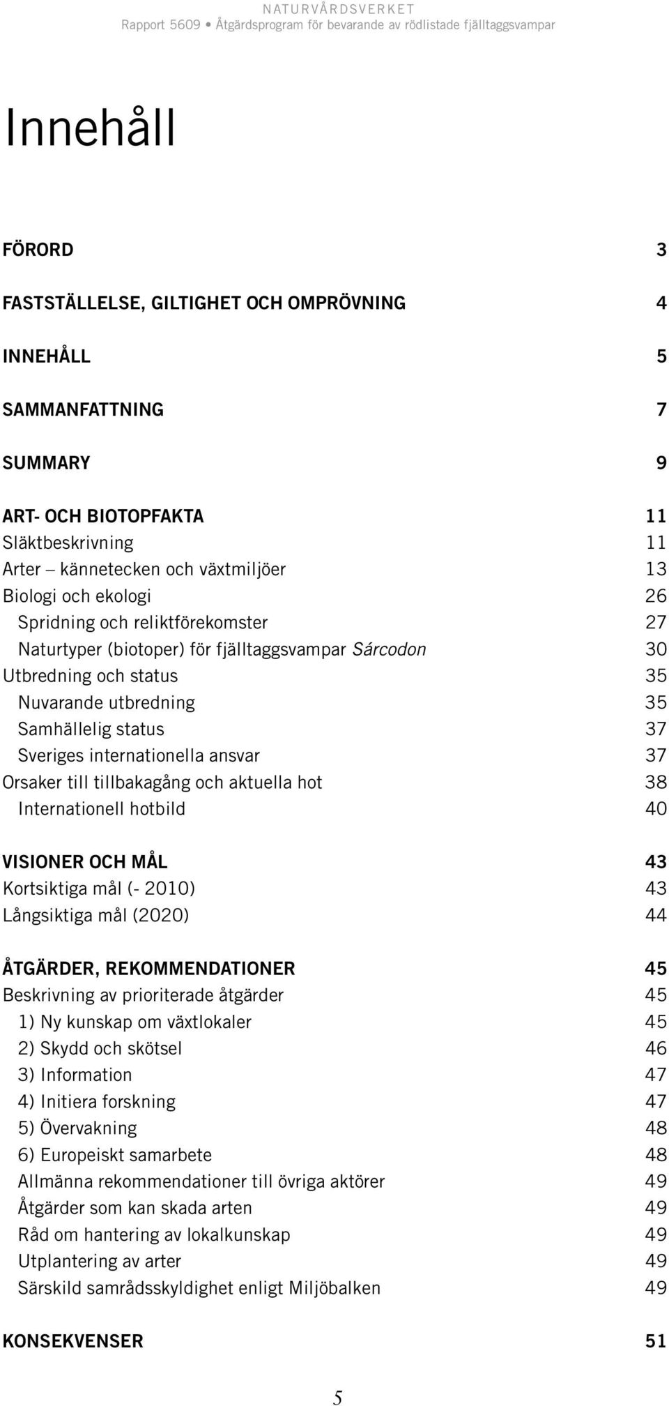Orsaker till tillbakagång och aktuella hot 38 Internationell hotbild 40 VISIONER OCH MÅL 43 Kortsiktiga mål (- 2010) 43 Långsiktiga mål (2020) 44 ÅTGÄRDER, REKOMMENDATIONER 45 Beskrivning av