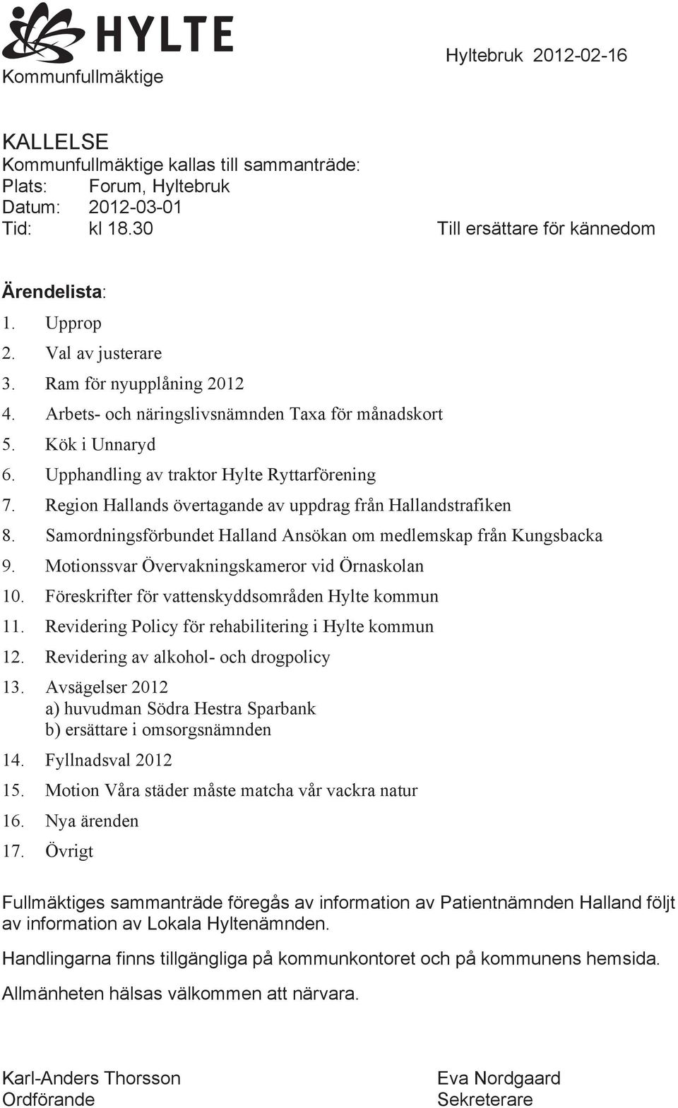 Region Hallands övertagande av uppdrag från Hallandstrafiken 8. Samordningsförbundet Halland Ansökan om medlemskap från Kungsbacka 9. Motionssvar Övervakningskameror vid Örnaskolan 10.
