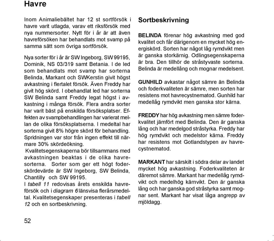 I de led som behandlats mot svamp har sorterna, och SW givit högst avkastning i flertalet försök. Även har givit hög skörd.