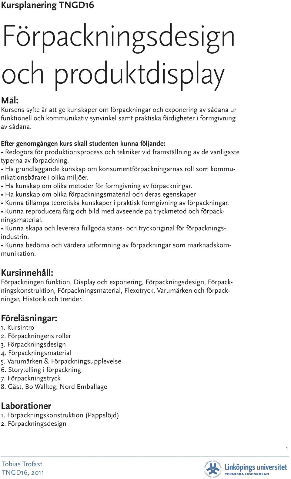 Ha grundläggande kunskap om konsumentförpackningarnas roll som kommunikationsbärare i olika miljöer. Ha kunskap om olika metoder för formgivning av förpackningar.