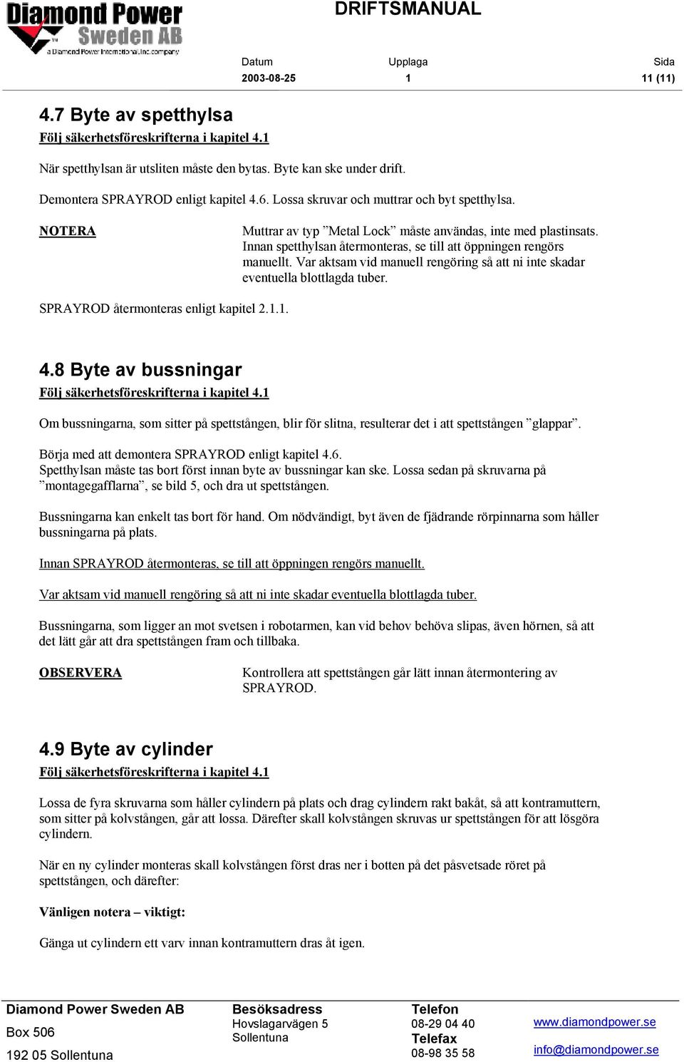 Var aktsam vid manuell rengöring så att ni inte skadar eventuella blottlagda tuber. SPRAYROD återmonteras enligt kapitel 2.1.1. 4.8 Byte av bussningar Följ säkerhetsföreskrifterna i kapitel 4.