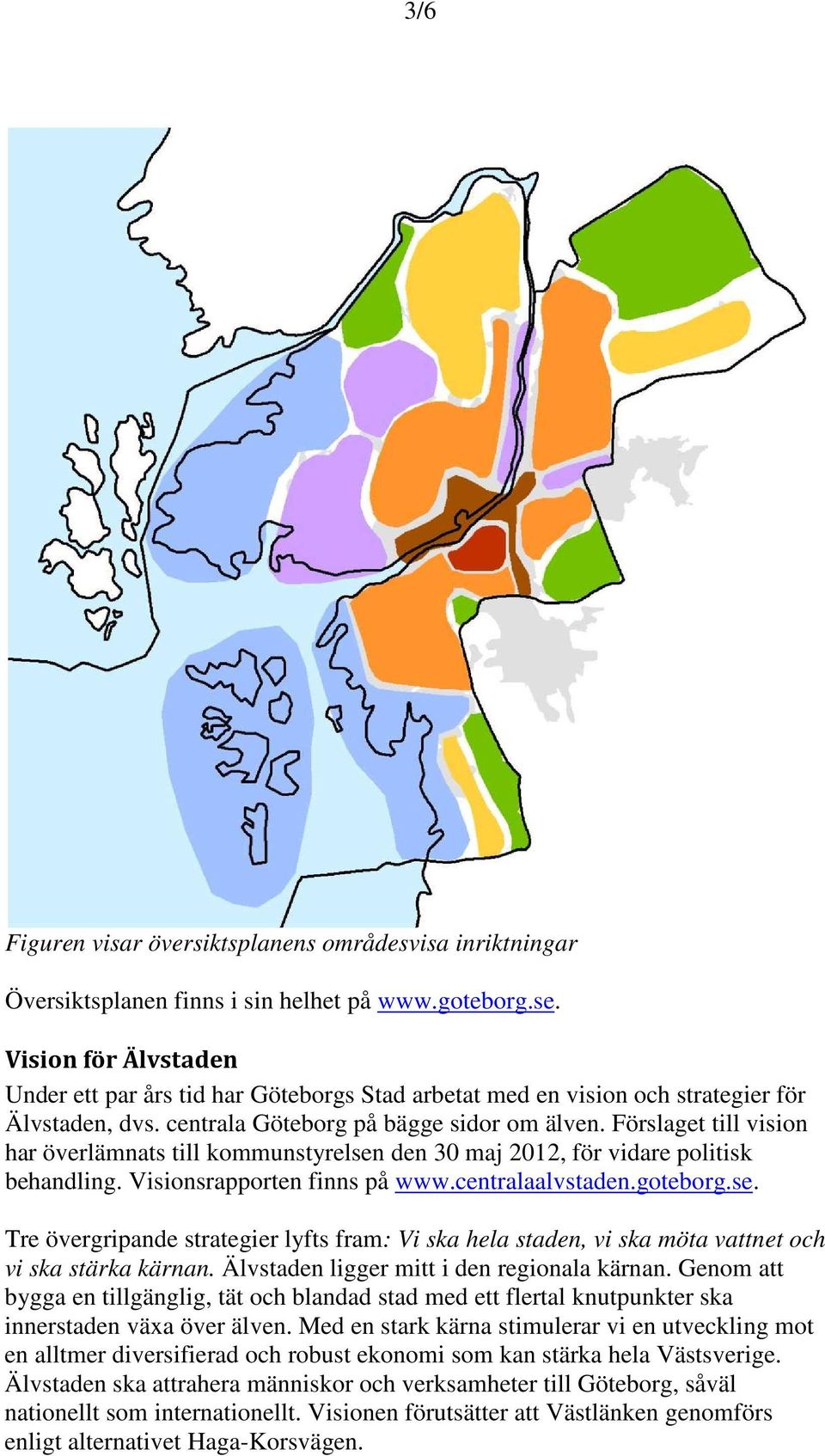 Förslaget till vision har överlämnats till kommunstyrelsen den 30 maj 2012, för vidare politisk behandling. Visionsrapporten finns på www.centralaalvstaden.goteborg.se. Tre övergripande strategier lyfts fram: Vi ska hela staden, vi ska möta vattnet och vi ska stärka kärnan.