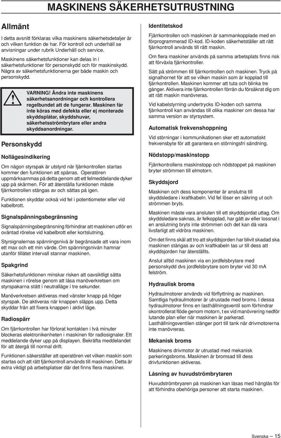 Några av säkerhetsfunktionerna ger både maskin och personskydd.! Personskydd Nollägesindikering Om någon styrspak är utstyrd när fjärrkontrollen startas kommer den funktionen att spärras.