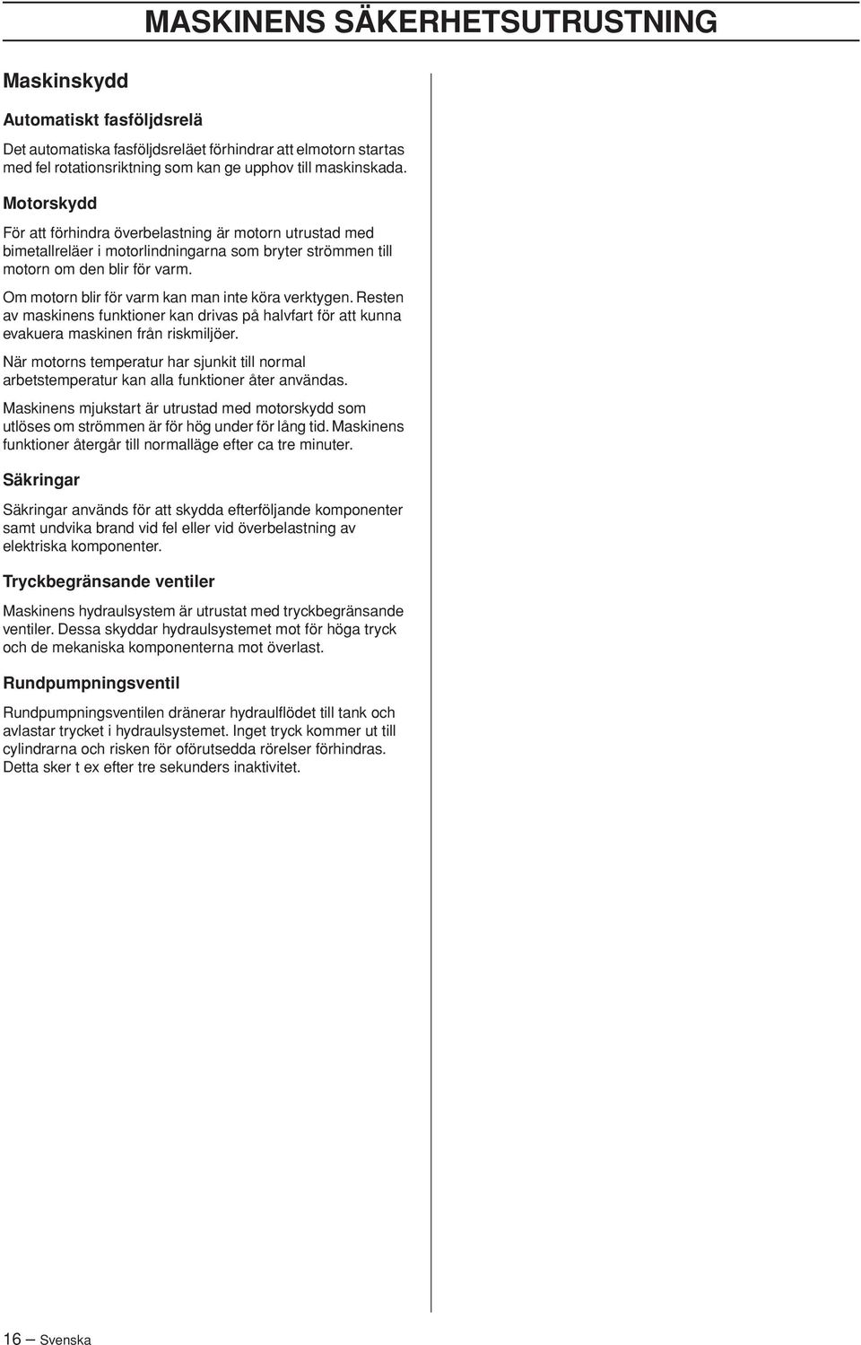 Om motorn blir för varm kan man inte köra verktygen. Resten av maskinens funktioner kan drivas på halvfart för att kunna evakuera maskinen från riskmiljöer.