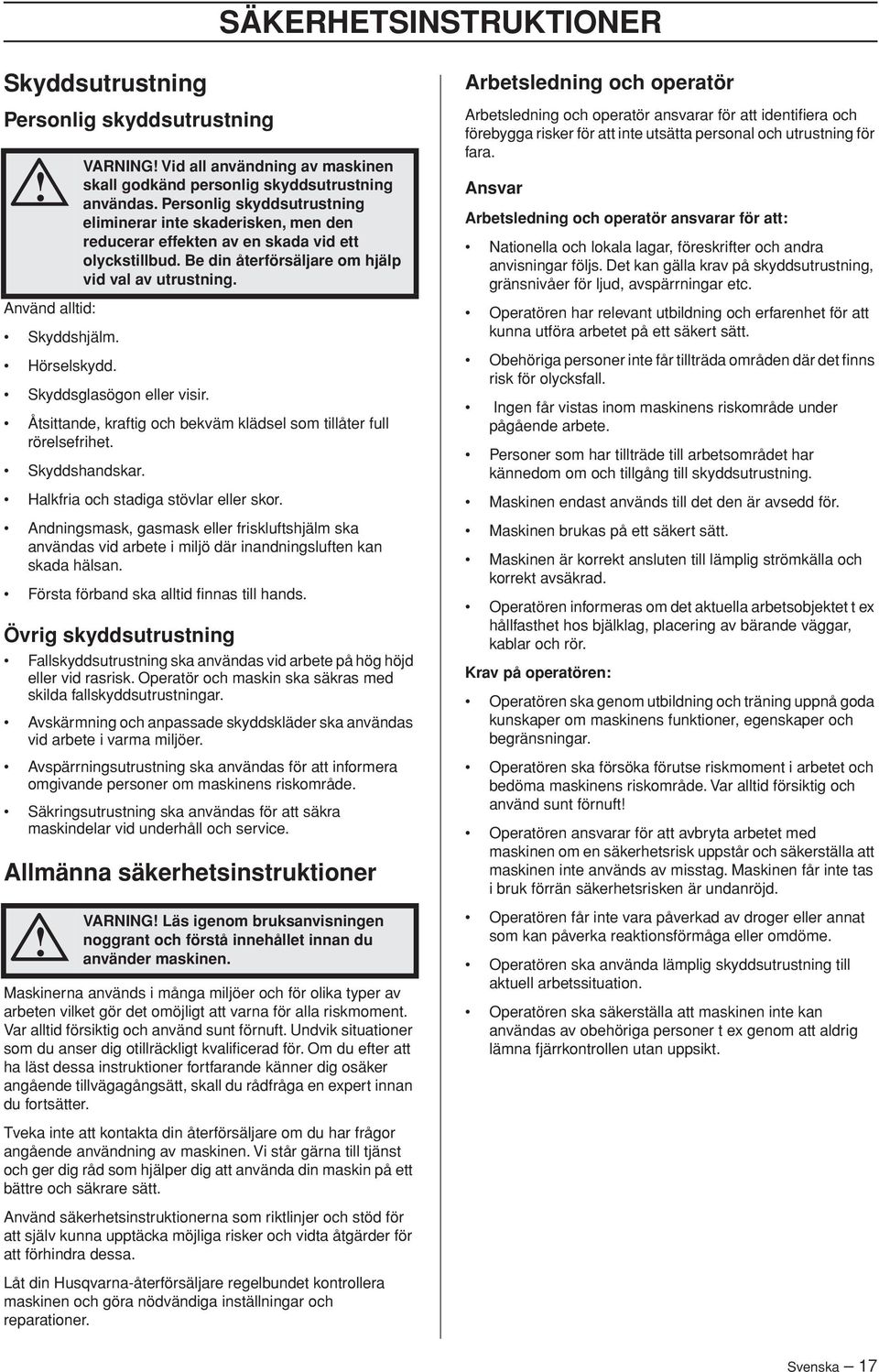 Andningsmask, gasmask eller friskluftshjälm ska användas vid arbete i miljö där inandningsluften kan skada hälsan. Första förband ska alltid finnas till hands.