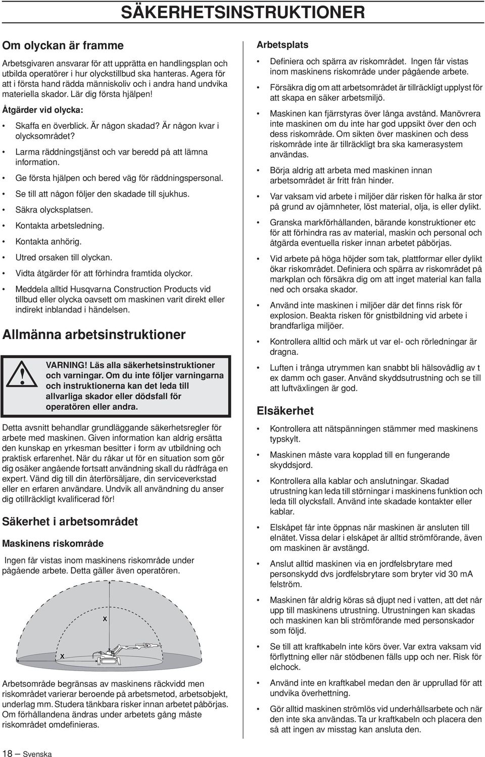 Är någon kvar i olycksområdet? Larma räddningstjänst och var beredd på att lämna information. Ge första hjälpen och bered väg för räddningspersonal. Se till att någon följer den skadade till sjukhus.