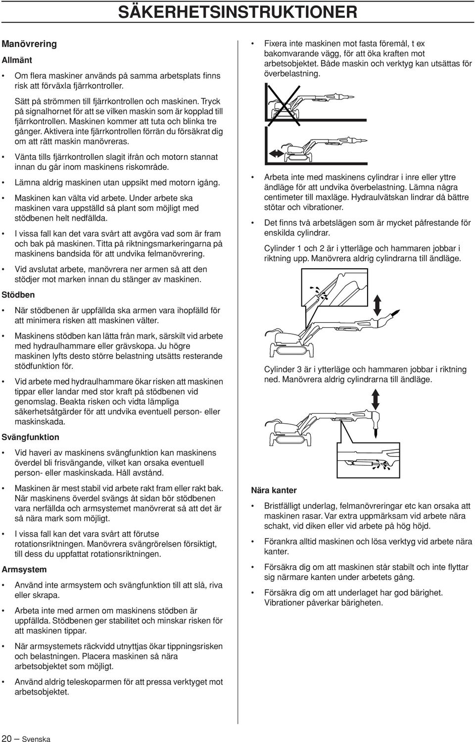 Aktivera inte fjärrkontrollen förrän du försäkrat dig om att rätt maskin manövreras. Vänta tills fjärrkontrollen slagit ifrån och motorn stannat innan du går inom maskinens riskområde.