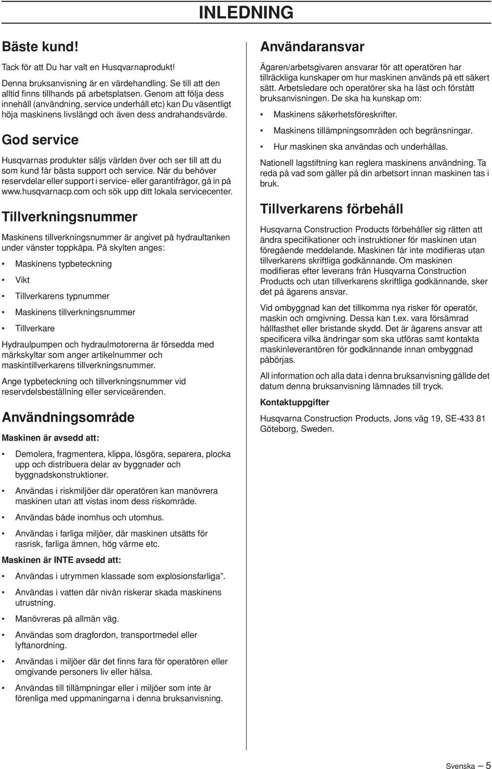 God service Husqvarnas produkter säljs världen över och ser till att du som kund får bästa support och service. När du behöver reservdelar eller support i service- eller garantifrågor, gå in på www.
