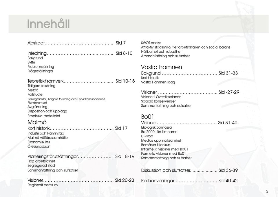 .. Sid 17 Industri och Hamnstad Malmö välfärdssamhälle Ekonomisk kris Öresundsbron Planeringsförutsättningar.. Sid 18-19 Hög arbetslöshet Segregerad stad Sammanfattning och slutsatser Visioner.
