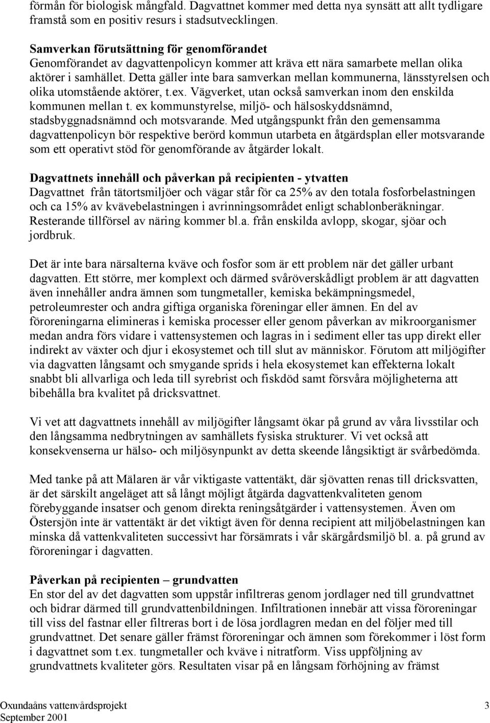 Detta gäller inte bara samverkan mellan kommunerna, länsstyrelsen och olika utomstående aktörer, t.ex. Vägverket, utan också samverkan inom den enskilda kommunen mellan t.