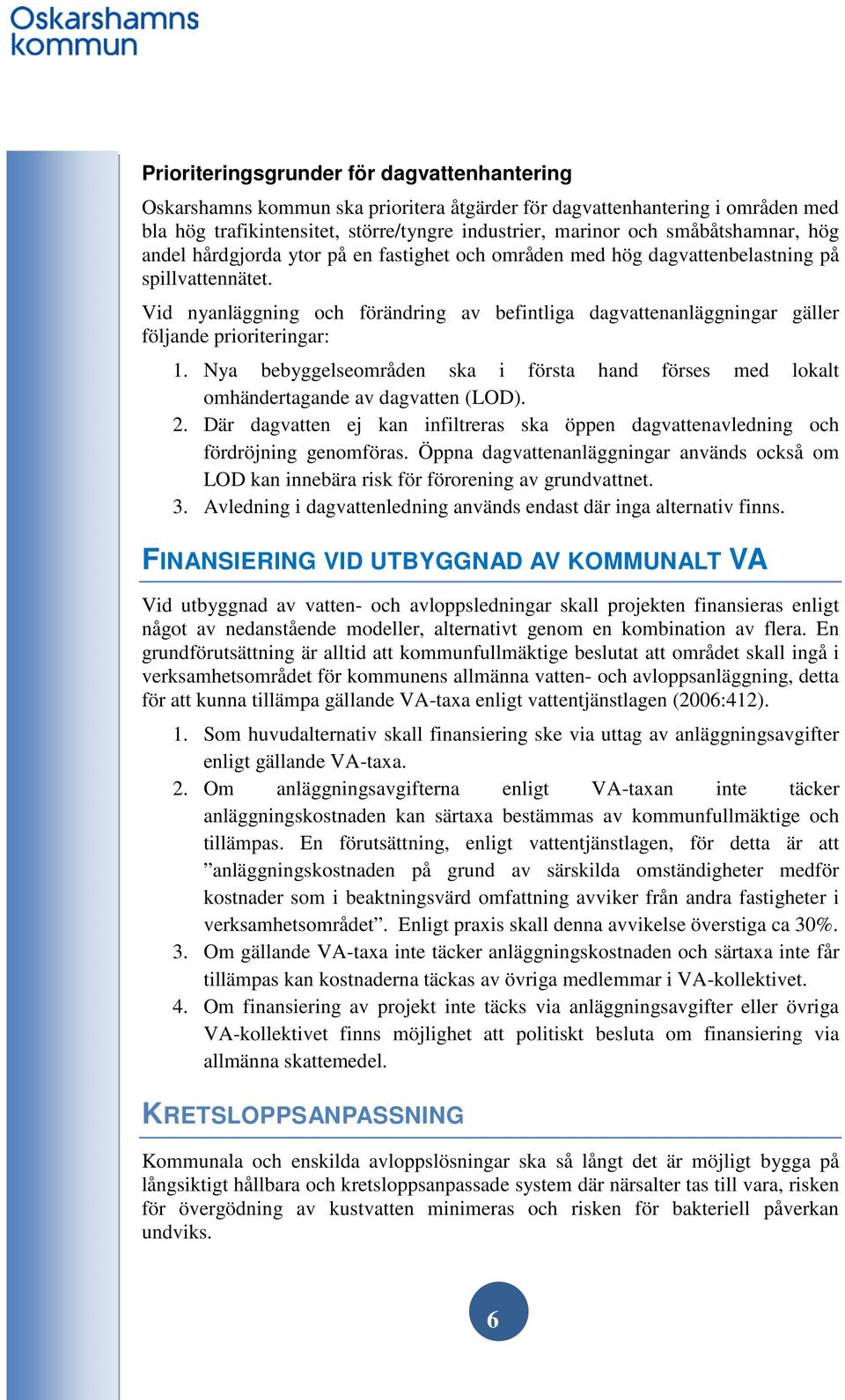 Nya bebyggelseområden ska i första hand förses med lokalt omhändertagande av dagvatten (LOD). 2. Där dagvatten ej kan infiltreras ska öppen dagvattenavledning och fördröjning genomföras.